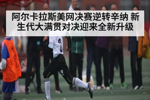 阿尔卡拉斯美网决赛逆转辛纳 新生代大满贯对决迎来全新升级 | Yabo