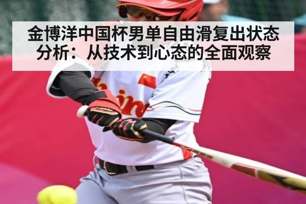 金博洋中国杯男单自由滑复出状态分析:从技术到心态的全面观察