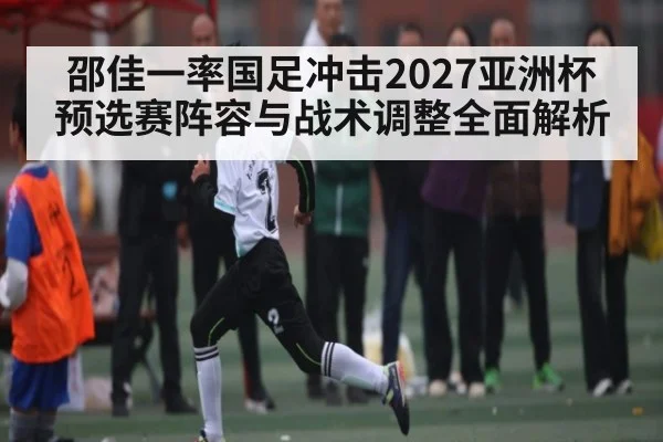 邵佳一率国足冲击2027亚洲杯预选赛阵容与战术调整全面解析