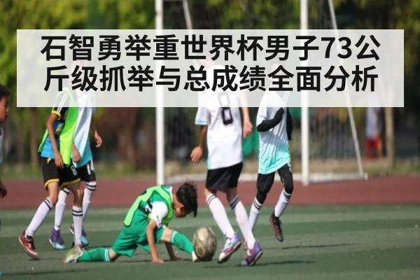 石智勇举重世界杯男子73公斤级抓举与总成绩全面分析
